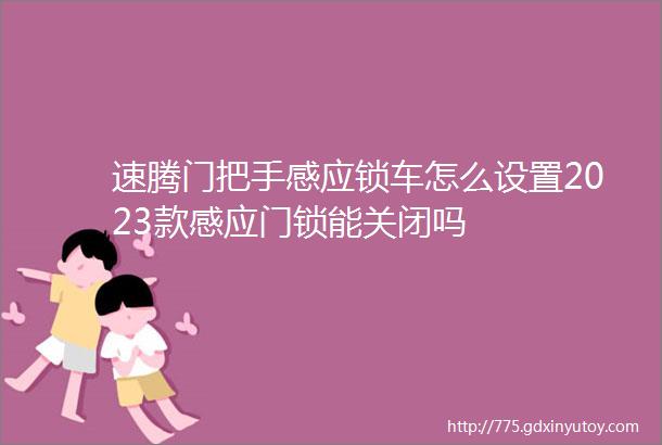 速腾门把手感应锁车怎么设置2023款感应门锁能关闭吗