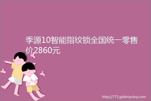 季源10智能指纹锁全国统一零售价2860元