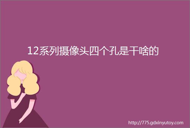 12系列摄像头四个孔是干啥的