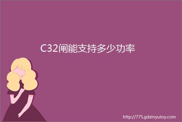 C32闸能支持多少功率