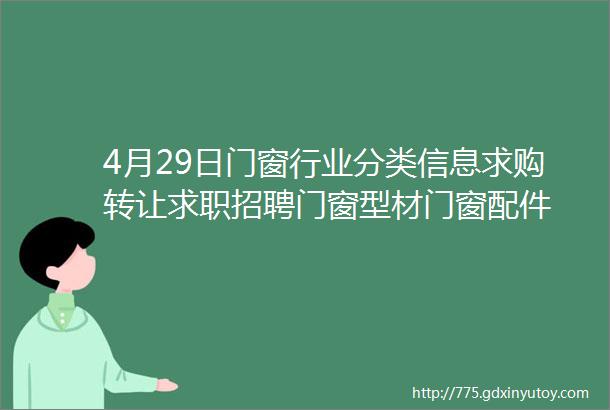 4月29日门窗行业分类信息求购转让求职招聘门窗型材门窗配件