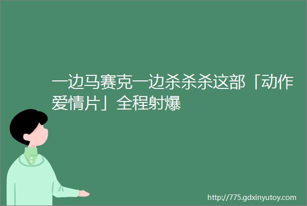 一边马赛克一边杀杀杀这部「动作爱情片」全程射爆