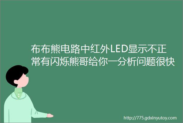 布布熊电路中红外LED显示不正常有闪烁熊哥给你一分析问题很快就找到了