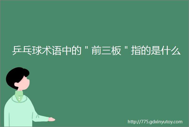 乒乓球术语中的＂前三板＂指的是什么