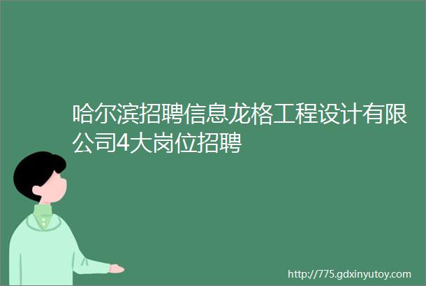 哈尔滨招聘信息龙格工程设计有限公司4大岗位招聘