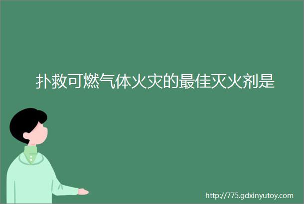 扑救可燃气体火灾的最佳灭火剂是