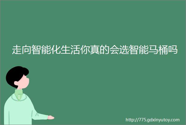 走向智能化生活你真的会选智能马桶吗