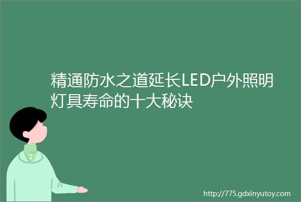 精通防水之道延长LED户外照明灯具寿命的十大秘诀