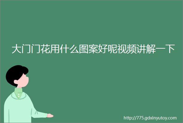 大门门花用什么图案好呢视频讲解一下