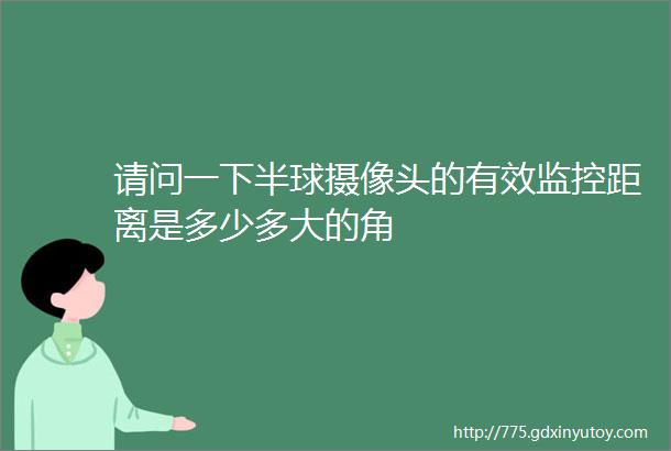 请问一下半球摄像头的有效监控距离是多少多大的角