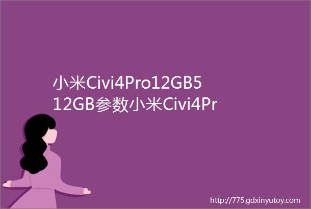 小米Civi4Pro12GB512GB参数小米Civi4Pro12GB