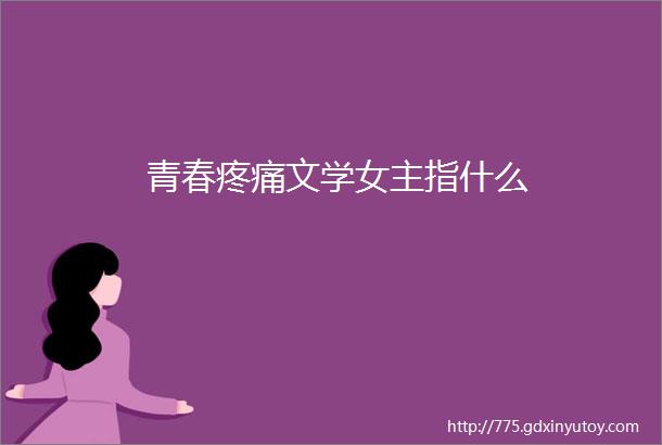 青春疼痛文学女主指什么