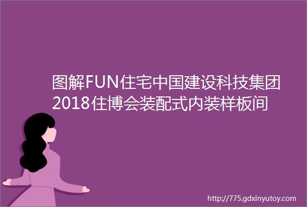 图解FUN住宅中国建设科技集团2018住博会装配式内装样板间