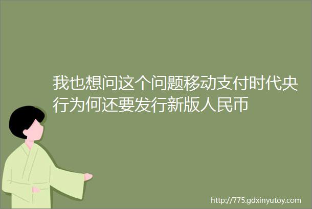 我也想问这个问题移动支付时代央行为何还要发行新版人民币