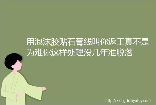 用泡沫胶贴石膏线叫你返工真不是为难你这样处理没几年准脱落