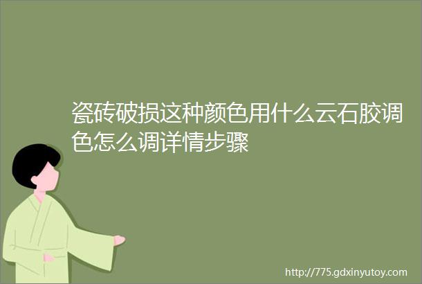 瓷砖破损这种颜色用什么云石胶调色怎么调详情步骤