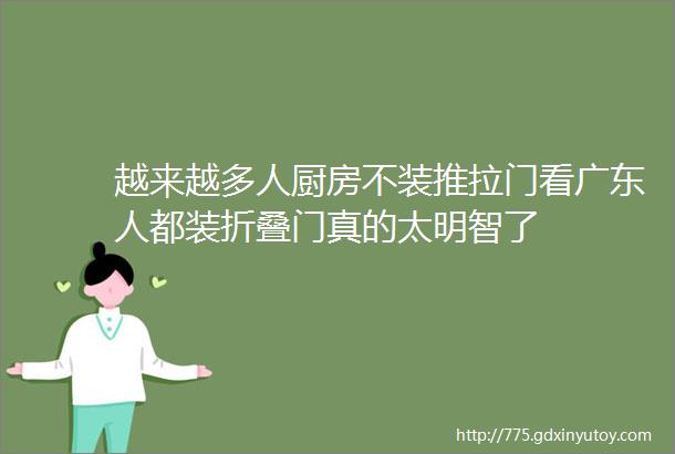 越来越多人厨房不装推拉门看广东人都装折叠门真的太明智了