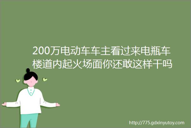 200万电动车车主看过来电瓶车楼道内起火场面你还敢这样干吗