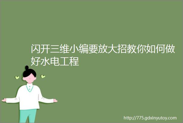 闪开三维小编要放大招教你如何做好水电工程