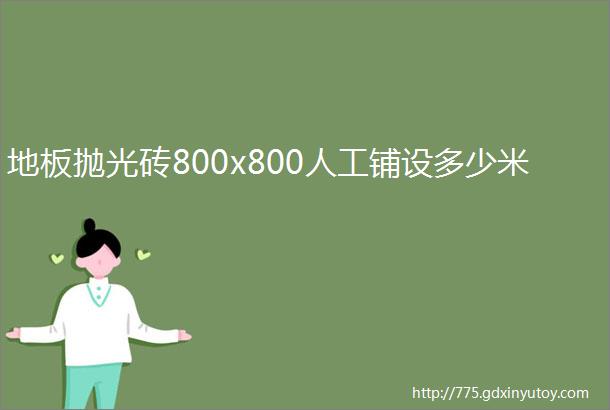 地板抛光砖800x800人工铺设多少米