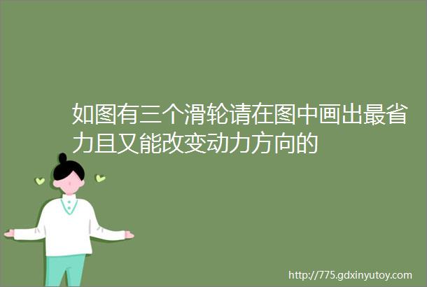 如图有三个滑轮请在图中画出最省力且又能改变动力方向的