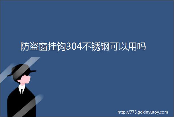 防盗窗挂钩304不锈钢可以用吗