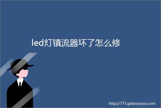 led灯镇流器坏了怎么修