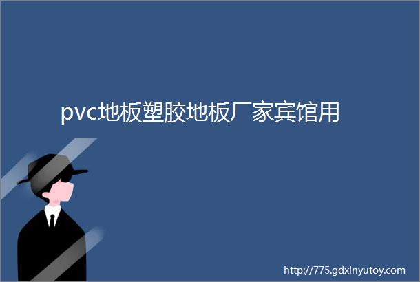 pvc地板塑胶地板厂家宾馆用