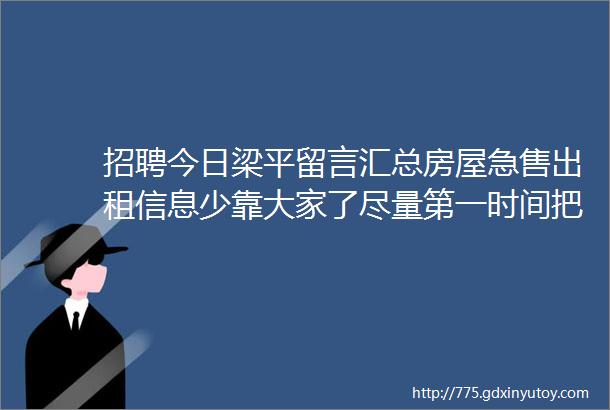 招聘今日梁平留言汇总房屋急售出租信息少靠大家了尽量第一时间把你们发的信息发给大家