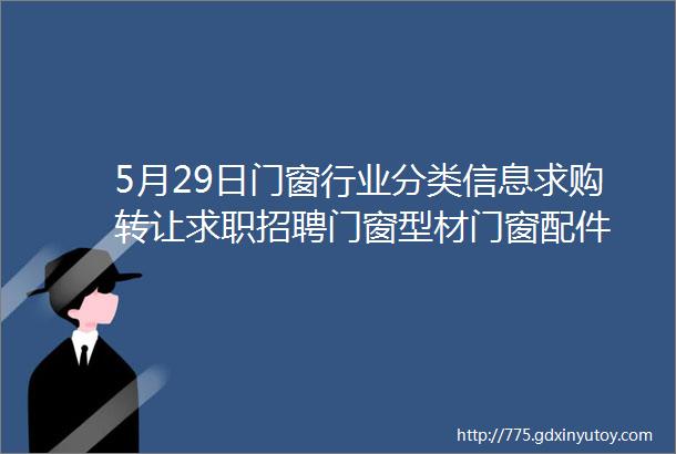 5月29日门窗行业分类信息求购转让求职招聘门窗型材门窗配件