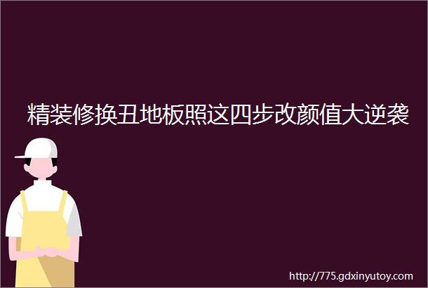 精装修换丑地板照这四步改颜值大逆袭