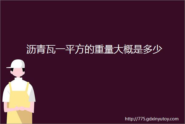 沥青瓦一平方的重量大概是多少