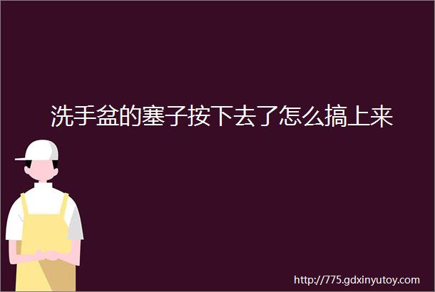 洗手盆的塞子按下去了怎么搞上来