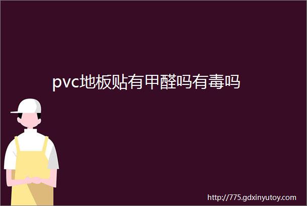 pvc地板贴有甲醛吗有毒吗