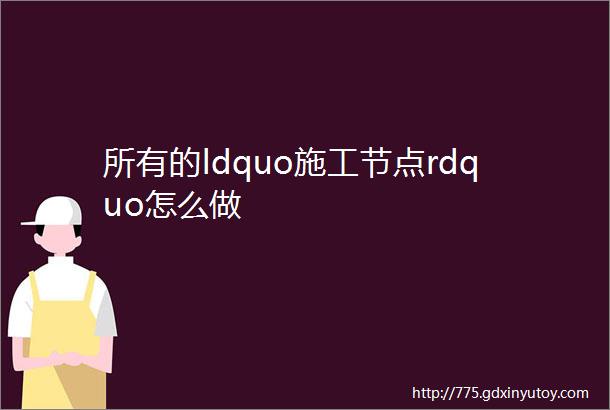 所有的ldquo施工节点rdquo怎么做