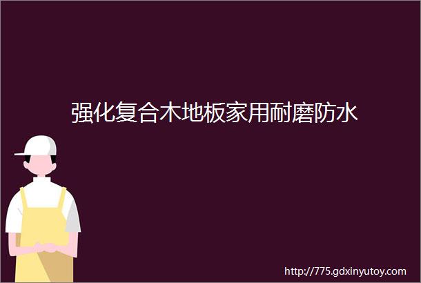 强化复合木地板家用耐磨防水