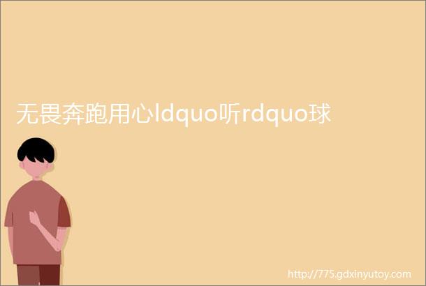 无畏奔跑用心ldquo听rdquo球