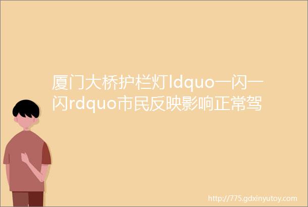 厦门大桥护栏灯ldquo一闪一闪rdquo市民反映影响正常驾驶回应来了rarr