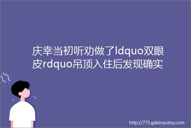 庆幸当初听劝做了ldquo双眼皮rdquo吊顶入住后发现确实比传统吊顶强