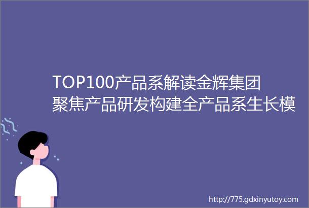 TOP100产品系解读金辉集团聚焦产品研发构建全产品系生长模式