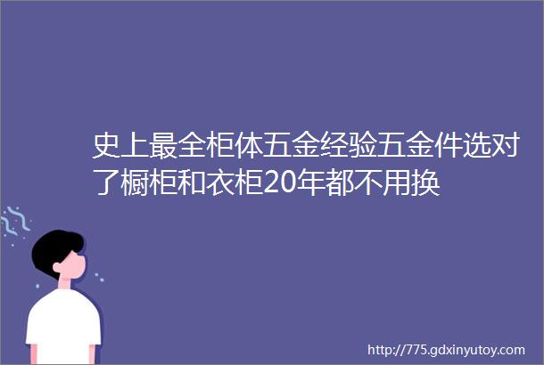 史上最全柜体五金经验五金件选对了橱柜和衣柜20年都不用换