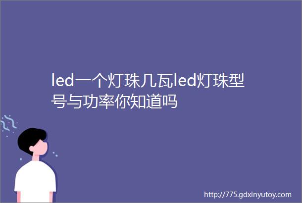 led一个灯珠几瓦led灯珠型号与功率你知道吗