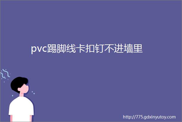 pvc踢脚线卡扣钉不进墙里