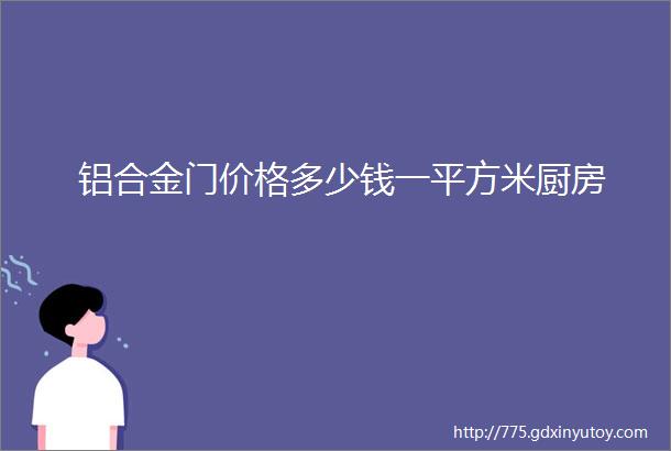 铝合金门价格多少钱一平方米厨房