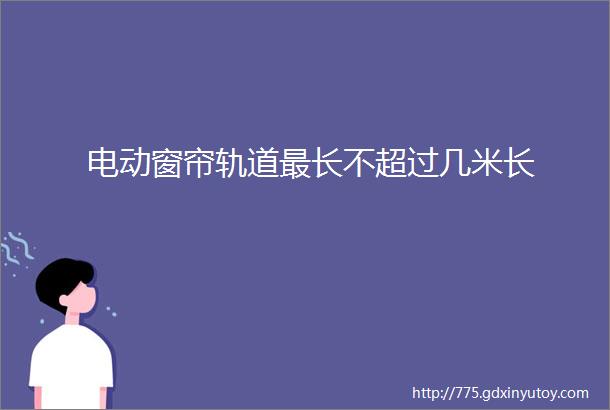 电动窗帘轨道最长不超过几米长