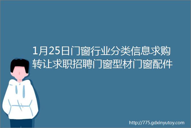 1月25日门窗行业分类信息求购转让求职招聘门窗型材门窗配件