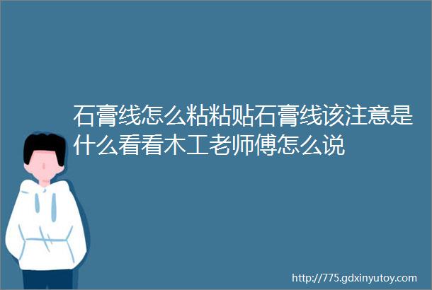 石膏线怎么粘粘贴石膏线该注意是什么看看木工老师傅怎么说