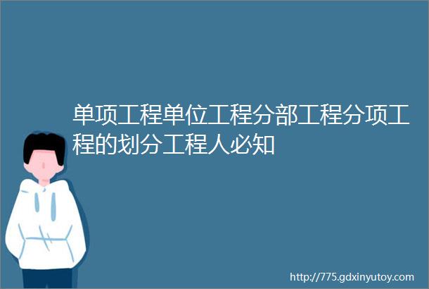 单项工程单位工程分部工程分项工程的划分工程人必知