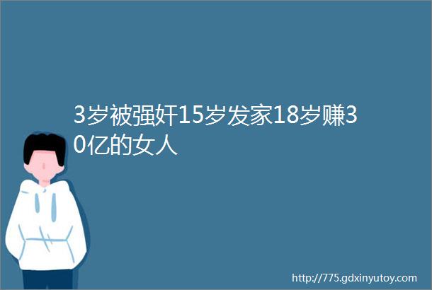 3岁被强奸15岁发家18岁赚30亿的女人