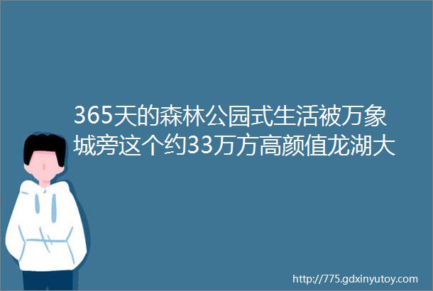 365天的森林公园式生活被万象城旁这个约33万方高颜值龙湖大盘圈粉了